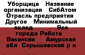 Уборщица › Название организации ­ СибАтом › Отрасль предприятия ­ Другое › Минимальный оклад ­ 8 500 - Все города Работа » Вакансии   . Амурская обл.,Серышевский р-н